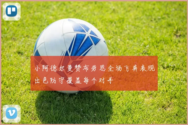 小阿德尔曼赞布劳恩全场飞奔表现出色防守覆盖每个对手