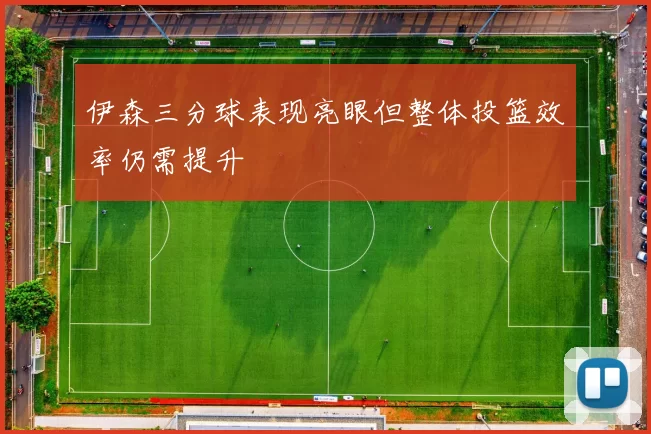 伊森三分球表现亮眼但整体投篮效率仍需提升