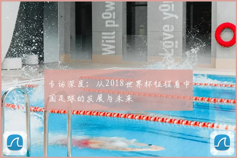 专访深度:从2018世界杯征程看中国足球的发展与未来
