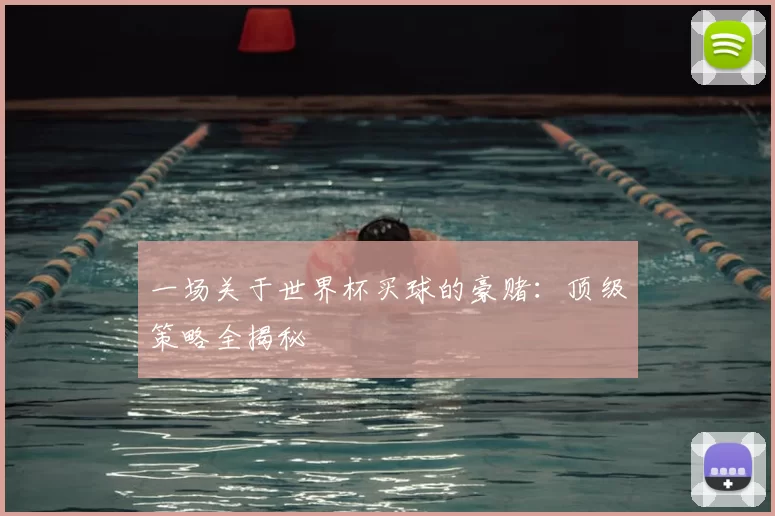 一场关于世界杯买球的豪赌：顶级策略全揭秘