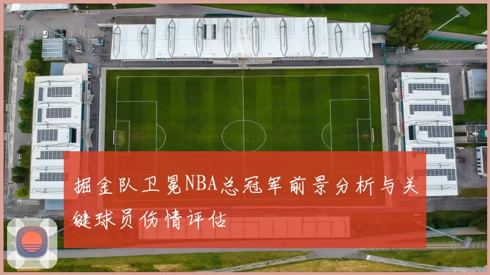 掘金队卫冕NBA总冠军前景分析与关键球员伤情评估
