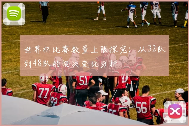 世界杯比赛数量上限探究：从32队到48队的场次变化分析