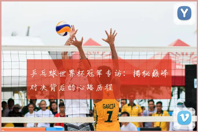 乒乓球世界杯冠军专访:揭秘巅峰对决背后的心路历程