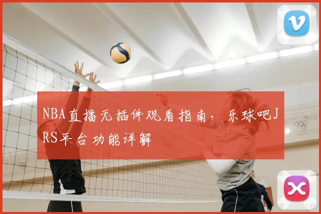 NBA直播无插件观看指南，乐球吧JRS平台功能详解