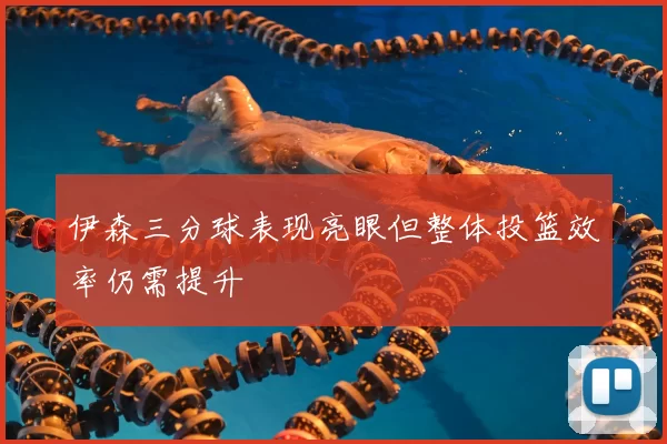 伊森三分球表现亮眼但整体投篮效率仍需提升