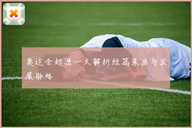奥运会起源一文解析短篇来历与发展脉络