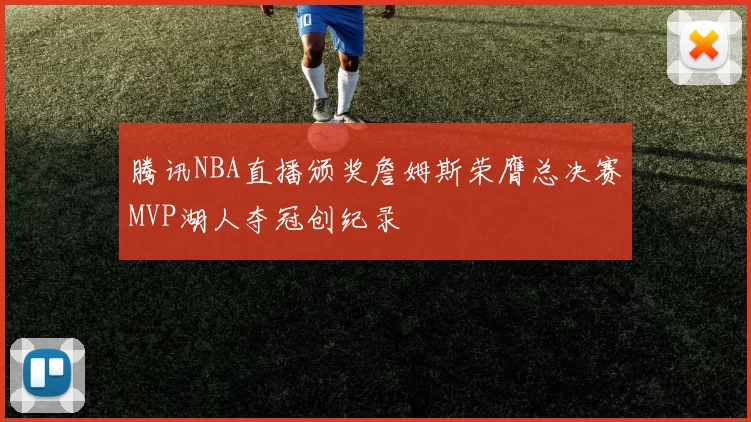 腾讯NBA直播颁奖詹姆斯荣膺总决赛MVP湖人夺冠创纪录