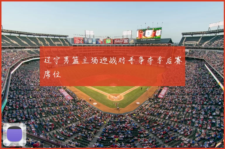 辽宁男篮主场迎战对手争夺季后赛席位