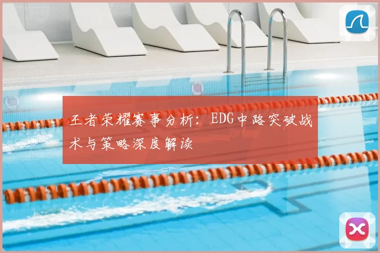 王者荣耀赛事分析:EDG中路突破战术与策略深度解读