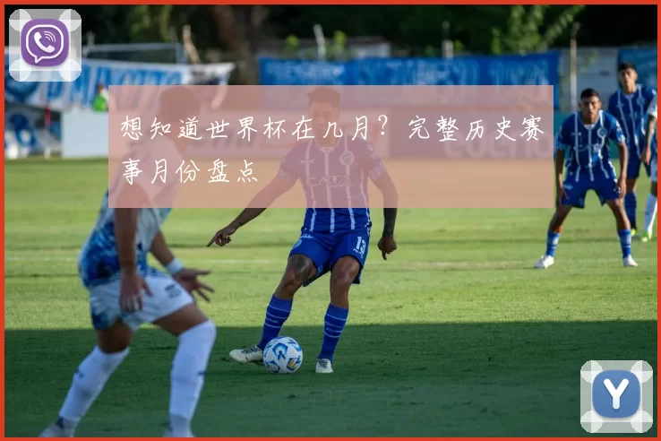 想知道世界杯在几月?完整历史赛事月份盘点