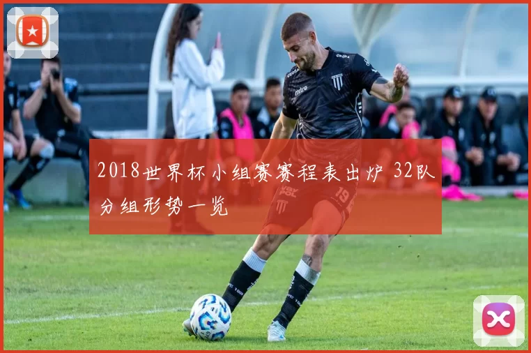 2018世界杯小组赛赛程表出炉 32队分组形势一览