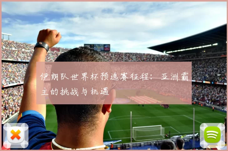 伊朗队世界杯预选赛征程：亚洲霸主的挑战与机遇