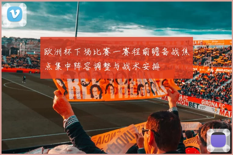 欧洲杯下场比赛一赛程前瞻备战焦点集中阵容调整与战术安排