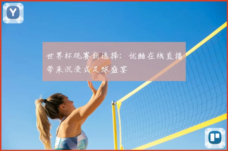 世界杯观赛新选择：优酷在线直播带来沉浸式足球盛宴