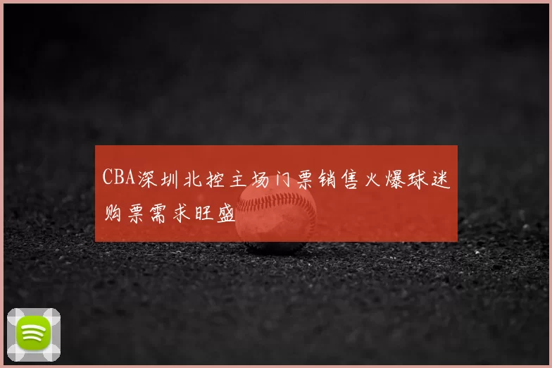 CBA深圳北控主场门票销售火爆球迷购票需求旺盛