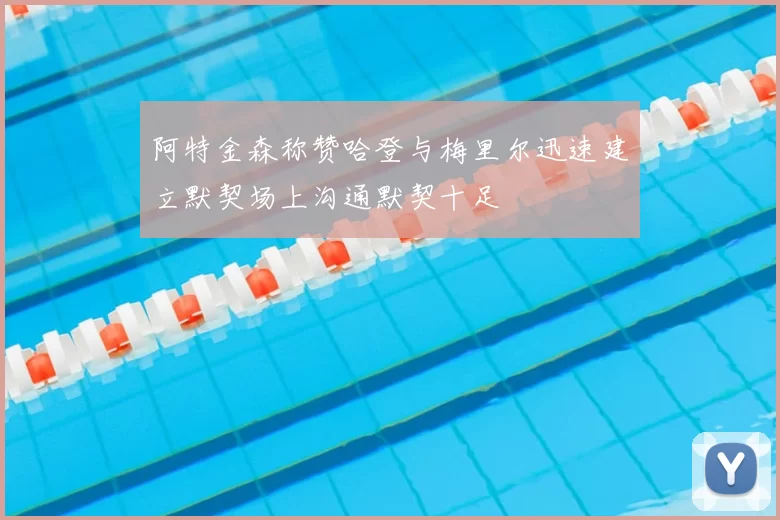 阿特金森称赞哈登与梅里尔迅速建立默契场上沟通默契十足