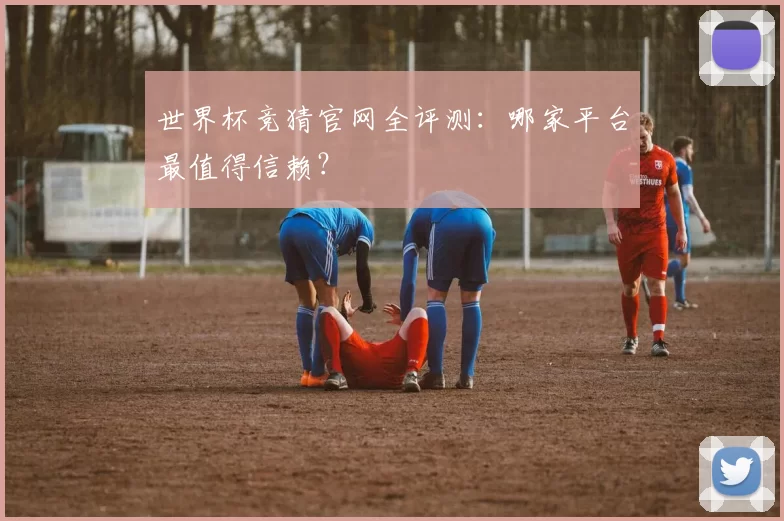 世界杯竞猜官网全评测:哪家平台最值得信赖?