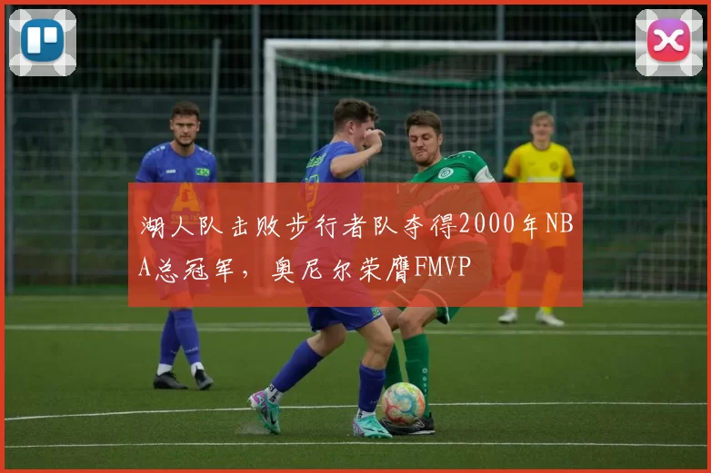 湖人队击败步行者队夺得2000年NBA总冠军,奥尼尔荣膺FMVP