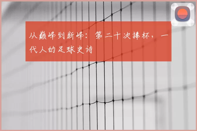 从巅峰到新峰：第二十次捧杯，一代人的足球史诗