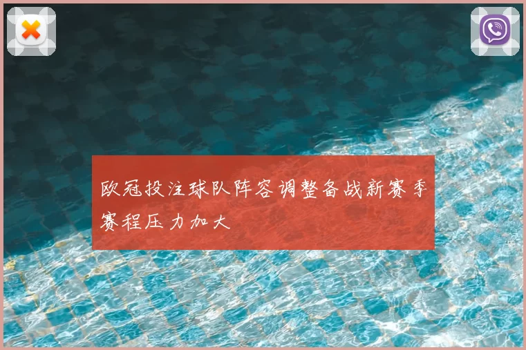 欧冠投注球队阵容调整备战新赛季赛程压力加大