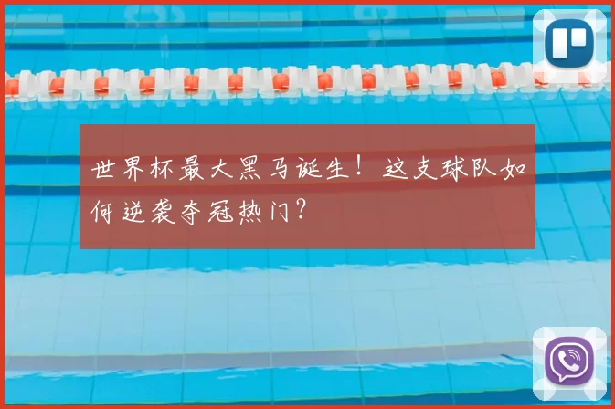 世界杯最大黑马诞生!这支球队如何逆袭夺冠热门?