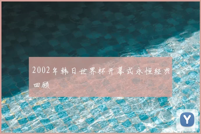 2002年韩日世界杯开幕式永恒经典回顾