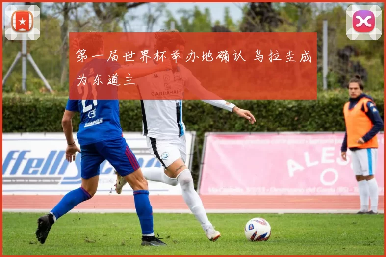 第一届世界杯举办地确认 乌拉圭成为东道主