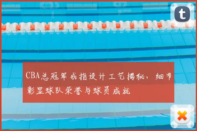 CBA总冠军戒指设计工艺揭秘,细节彰显球队荣誉与球员成就