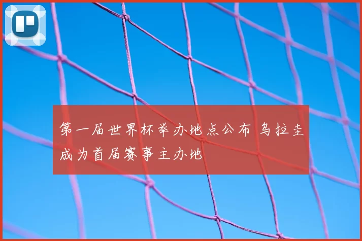 第一届世界杯举办地点公布 乌拉圭成为首届赛事主办地