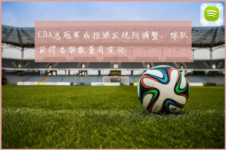 CBA总冠军戒指颁发规则调整，球队获得名额数量有变化