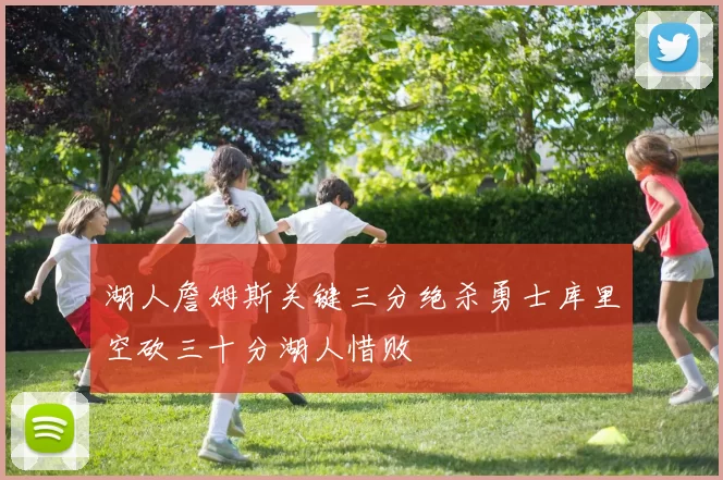 湖人詹姆斯关键三分绝杀勇士库里空砍三十分湖人惜败
