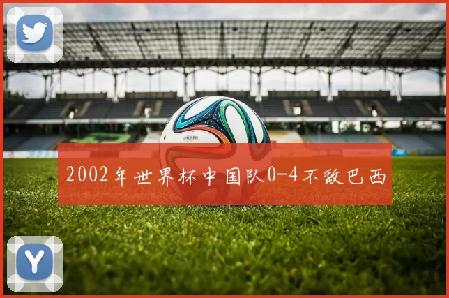 2002年世界杯中国队0-4不敌巴西