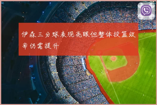 伊森三分球表现亮眼但整体投篮效率仍需提升