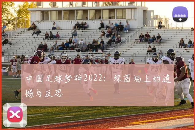 中国足球梦碎2022:绿茵场上的遗憾与反思