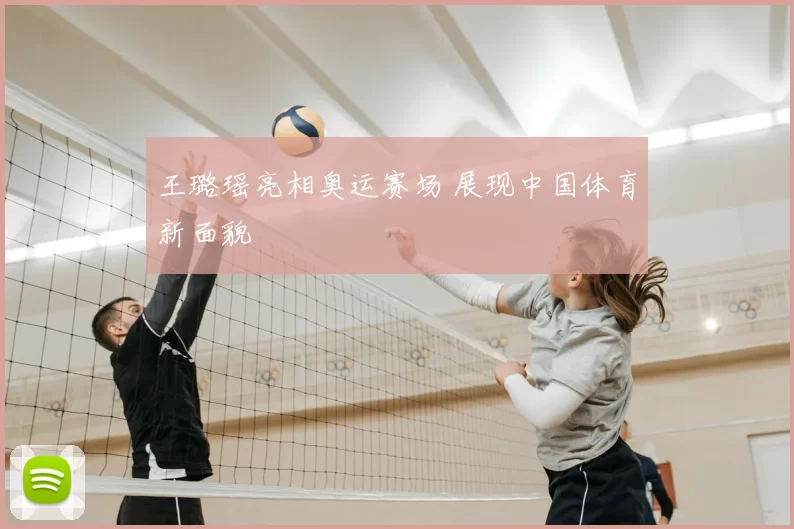 王璐瑶亮相奥运赛场 展现中国体育新面貌