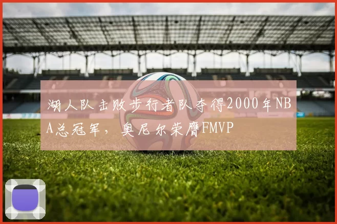 湖人队击败步行者队夺得2000年NBA总冠军,奥尼尔荣膺FMVP
