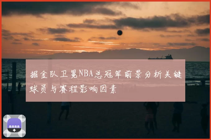 掘金队卫冕NBA总冠军前景分析关键球员与赛程影响因素