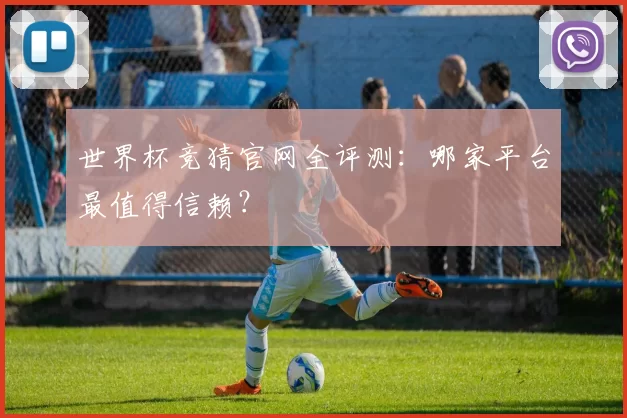 世界杯竞猜官网全评测:哪家平台最值得信赖?