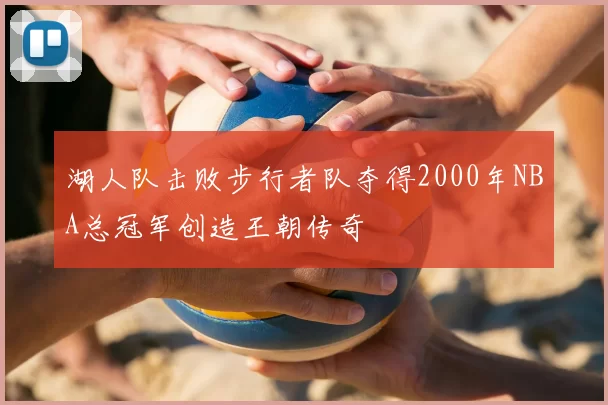 湖人队击败步行者队夺得2000年NBA总冠军创造王朝传奇
