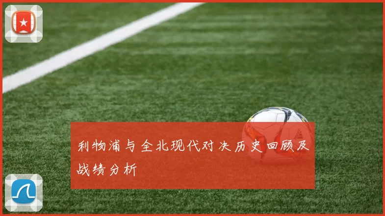 利物浦与全北现代对决历史回顾及战绩分析