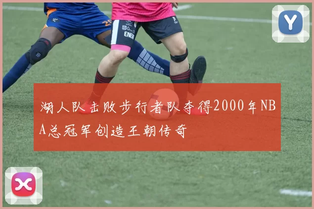 湖人队击败步行者队夺得2000年NBA总冠军创造王朝传奇