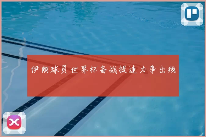 伊朗球员世界杯备战提速力争出线