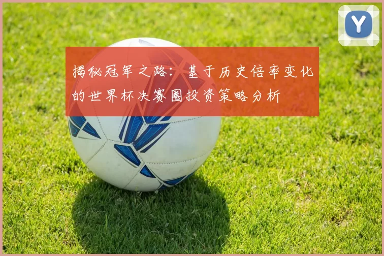 揭秘冠军之路:基于历史倍率变化的世界杯决赛圈投资策略分析