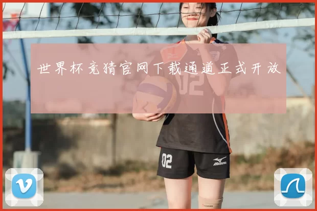 世界杯竞猜官网下载通道正式开放