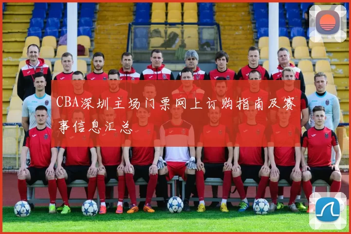 CBA深圳主场门票网上订购指南及赛事信息汇总