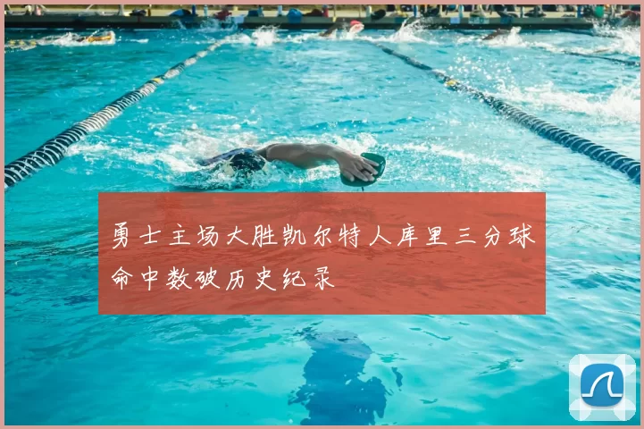 勇士主场大胜凯尔特人库里三分球命中数破历史纪录