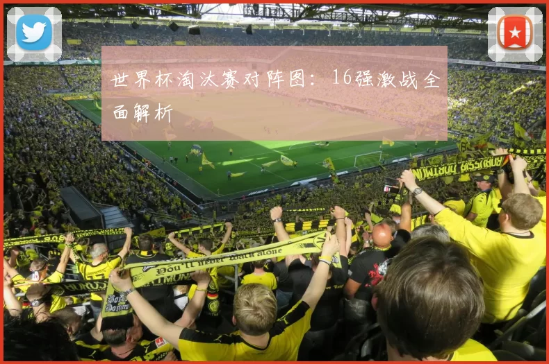 世界杯淘汰赛对阵图：16强激战全面解析
