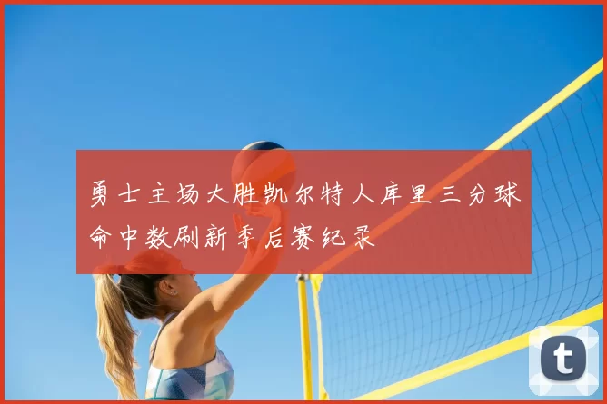 勇士主场大胜凯尔特人库里三分球命中数刷新季后赛纪录