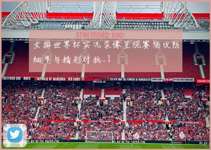女排世界杯实况录像呈现赛场攻防细节与精彩对抗_1