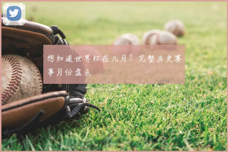 想知道世界杯在几月？完整历史赛事月份盘点